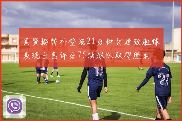 吴贤揆替补登场21分钟打进致胜球表现出色评分75助球队取得胜利