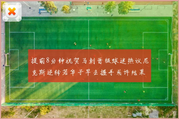提前8分钟祝贺马刺晋级球迷热议尼克斯逆转若华子早去握手或许结果不同