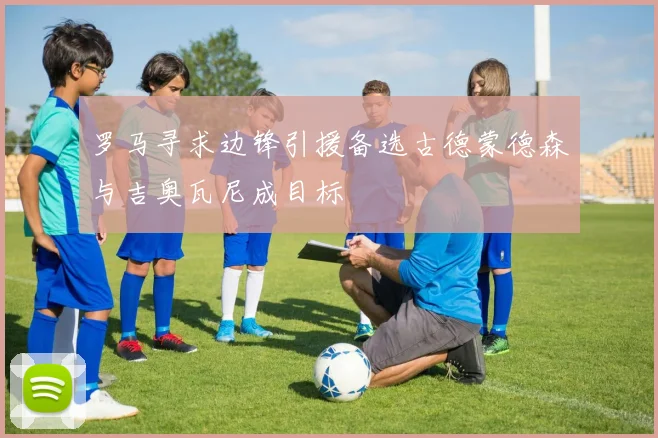 罗马寻求边锋引援备选古德蒙德森与吉奥瓦尼成目标