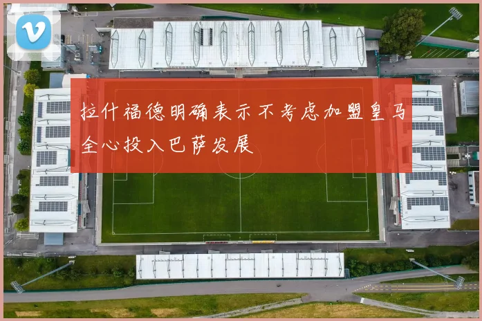 拉什福德明确表示不考虑加盟皇马全心投入巴萨发展