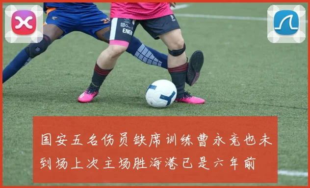 国安五名伤员缺席训练曹永竞也未到场上次主场胜海港已是六年前