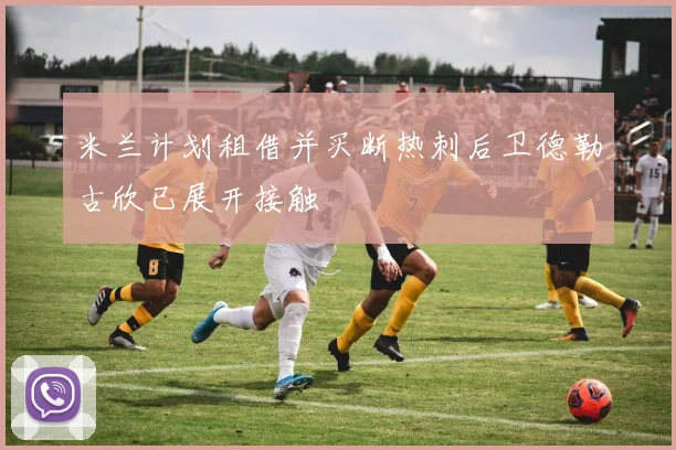 米兰计划租借并买断热刺后卫德勒古欣已展开接触