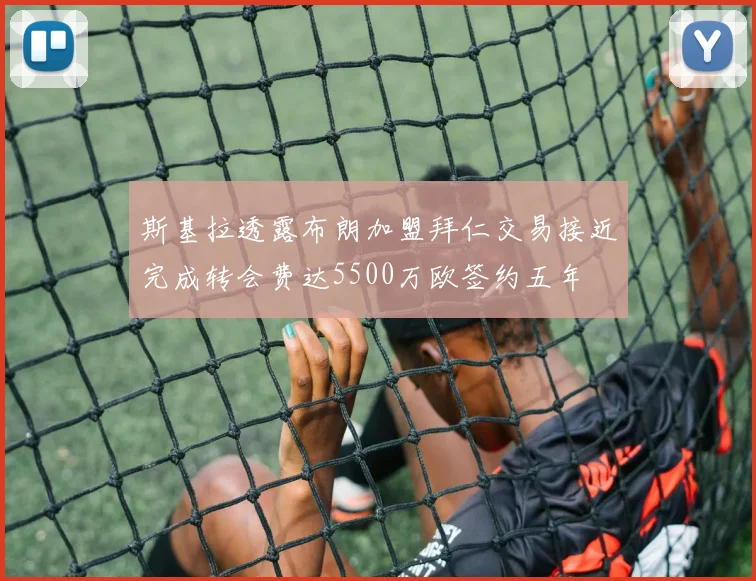 斯基拉透露布朗加盟拜仁交易接近完成转会费达5500万欧签约五年