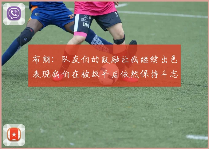 布朗：队友们的鼓励让我继续出色表现我们在被扳平后依然保持斗志