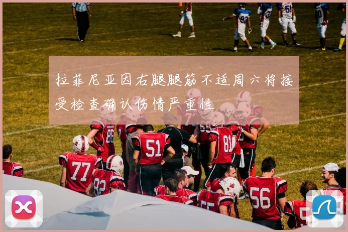 拉菲尼亚因右腿腿筋不适周六将接受检查确认伤情严重性