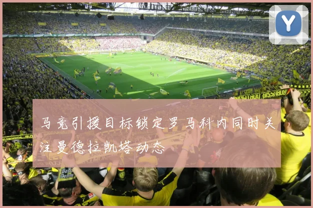 马竞引援目标锁定罗马科内同时关注曼德拉凯塔动态