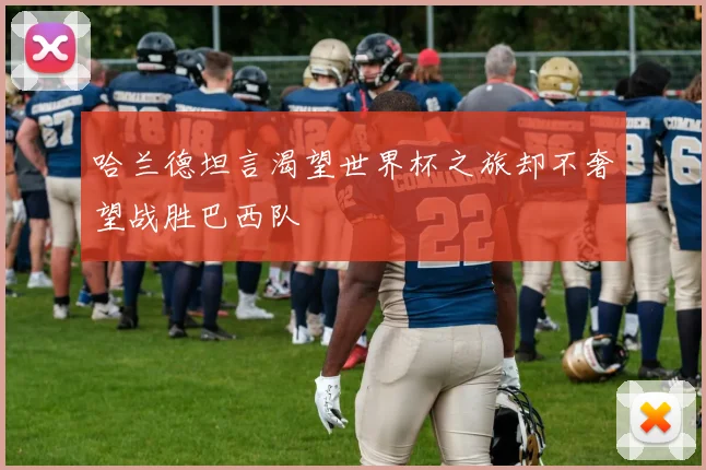 哈兰德坦言渴望世界杯之旅却不奢望战胜巴西队