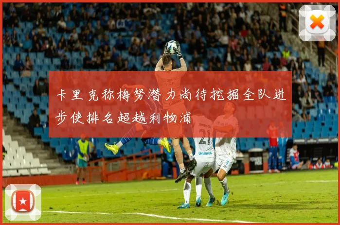 卡里克称梅努潜力尚待挖掘全队进步使排名超越利物浦