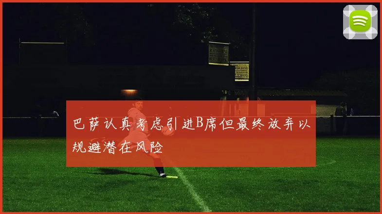 巴萨认真考虑引进B席但最终放弃以规避潜在风险