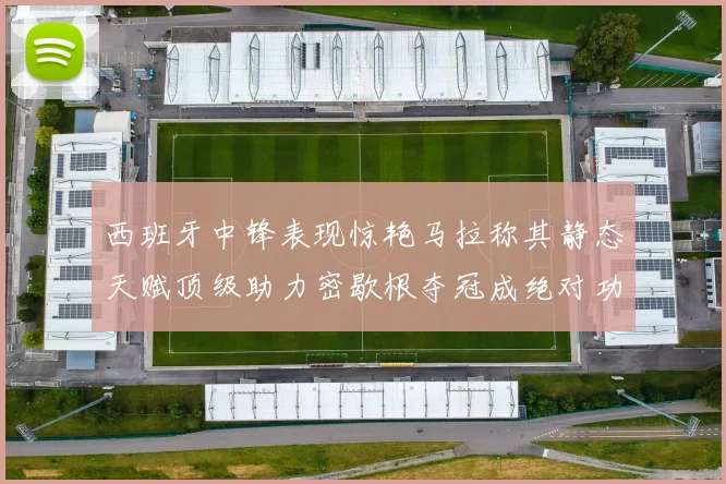西班牙中锋表现惊艳马拉称其静态天赋顶级助力密歇根夺冠成绝对功臣