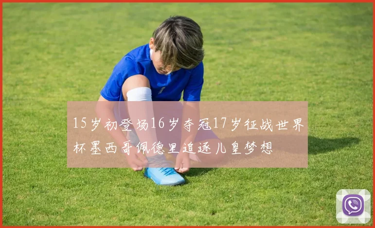 15岁初登场16岁夺冠17岁征战世界杯墨西哥佩德里追逐儿皇梦想